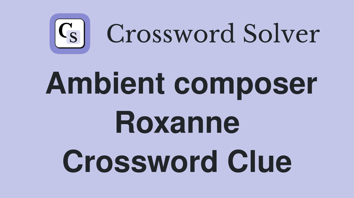 Ambient composer Roxanne Crossword Clue