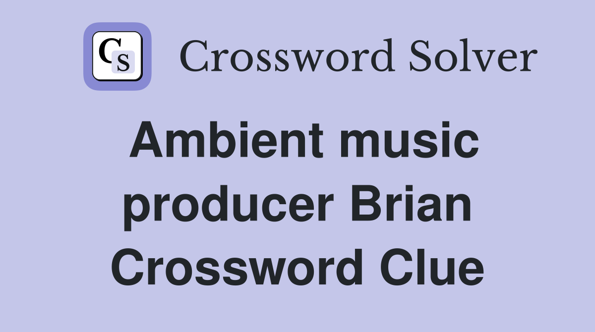 Ambient music producer Brian Crossword Clue