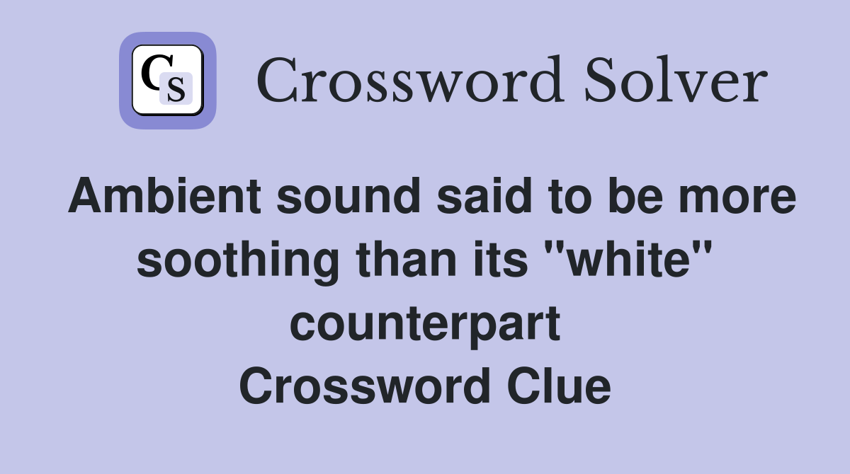 Ambient sound said to be more soothing than its "white" counterpart Crossword Clue