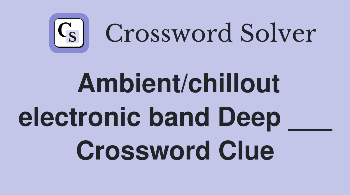 Ambient/chillout electronic band Deep ___ Crossword Clue