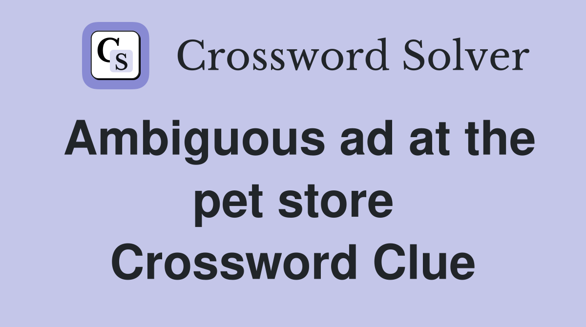 Ambiguous ad at the pet store Crossword Clue