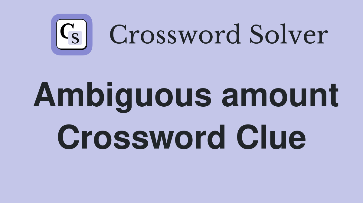 Ambiguous amount Crossword Clue