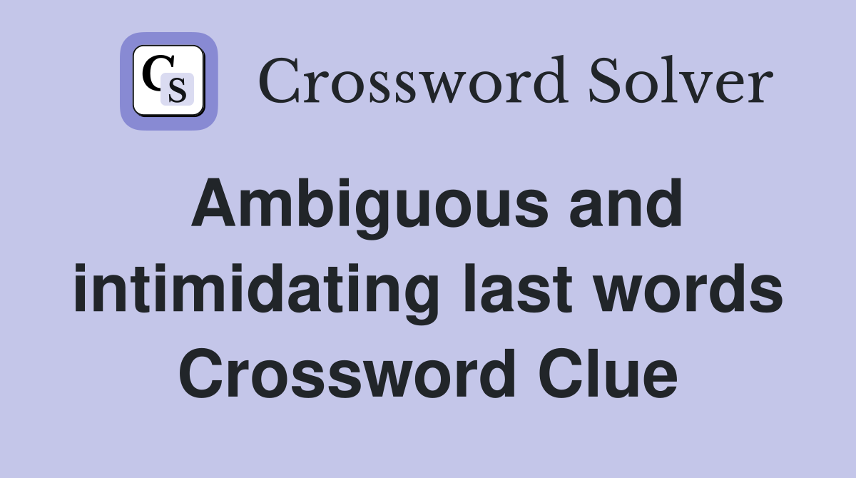 Ambiguous and intimidating last words Crossword Clue