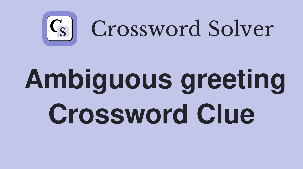 Ambiguous greeting Crossword Clue