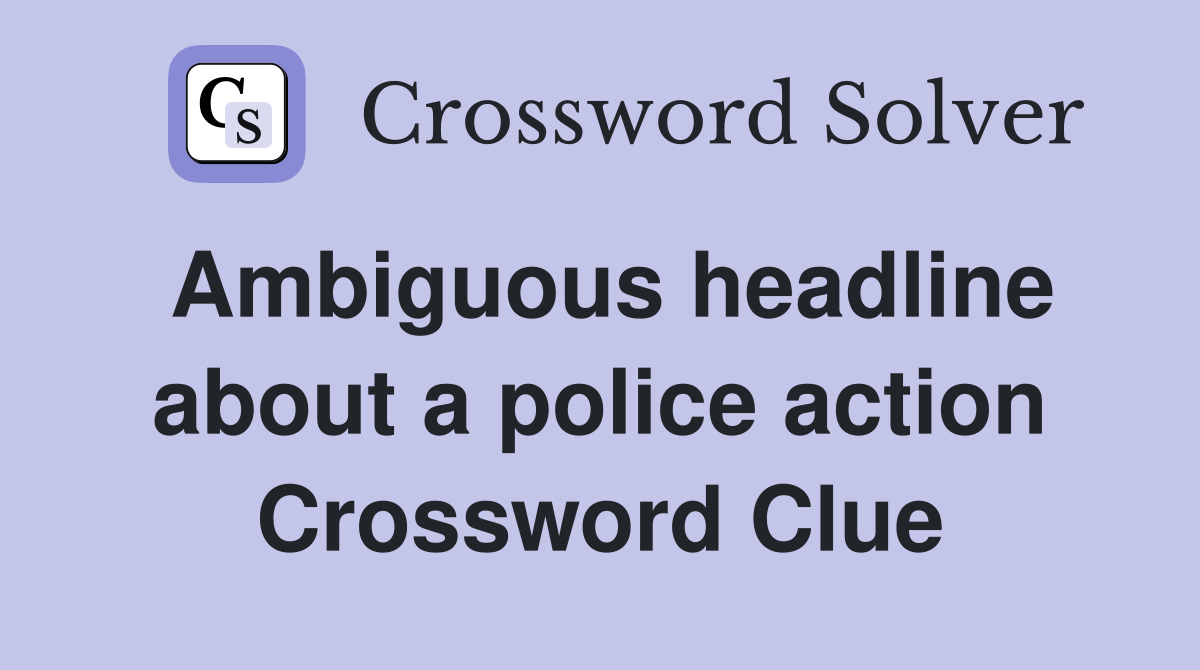 Ambiguous headline about a police action Crossword Clue