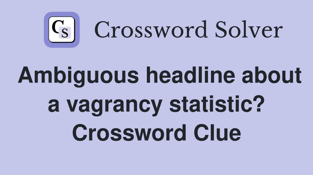 Ambiguous headline about a vagrancy statistic? Crossword Clue