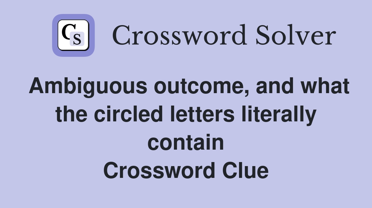 Ambiguous outcome, and what the circled letters literally contain Crossword Clue