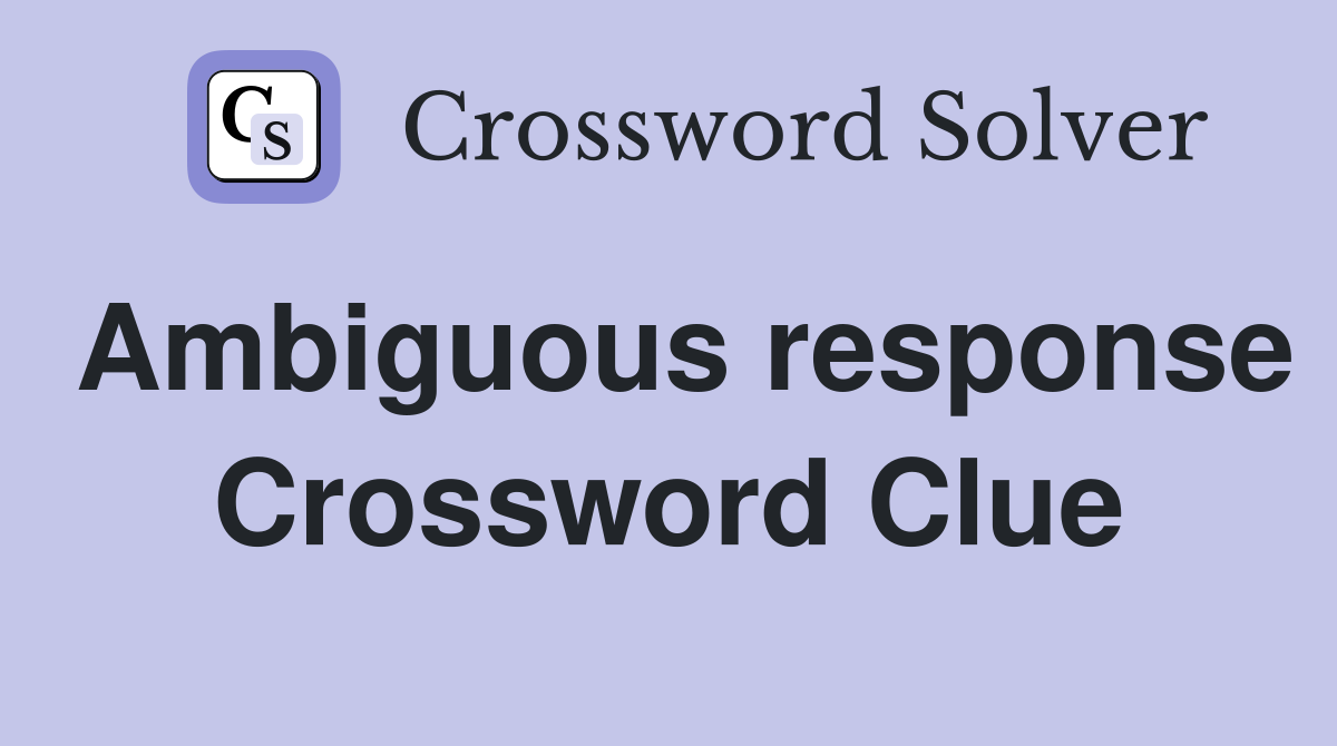 Ambiguous response Crossword Clue