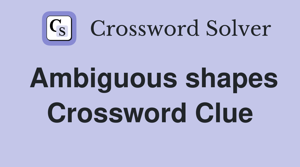 Ambiguous shapes Crossword Clue