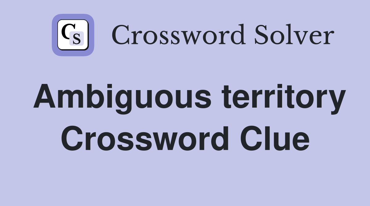 Ambiguous territory Crossword Clue
