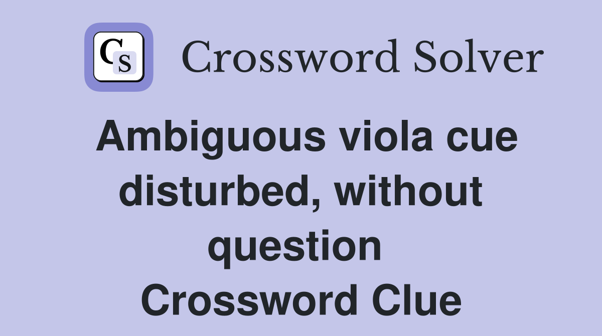 Ambiguous viola cue disturbed, without question  Crossword Clue