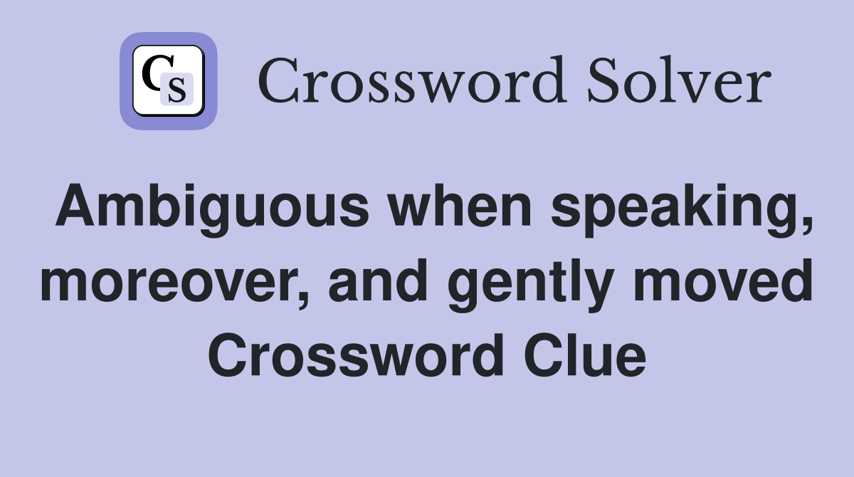 Ambiguous when speaking, moreover, and gently moved Crossword Clue