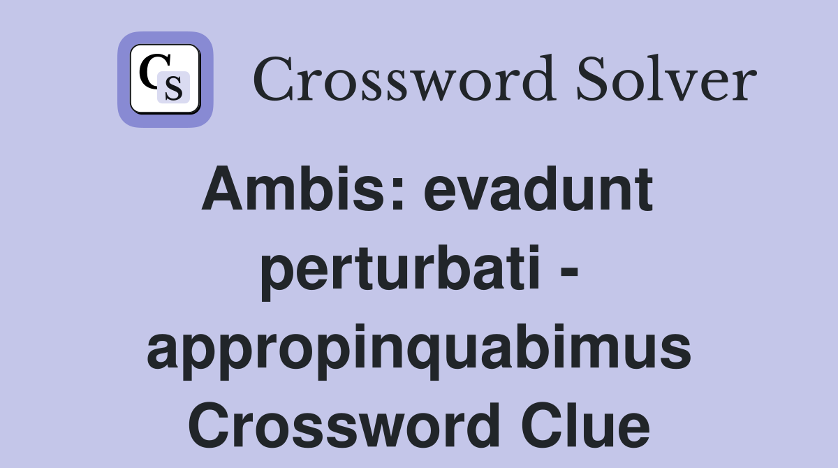 Ambis: evadunt perturbati - appropinquabimus Crossword Clue
