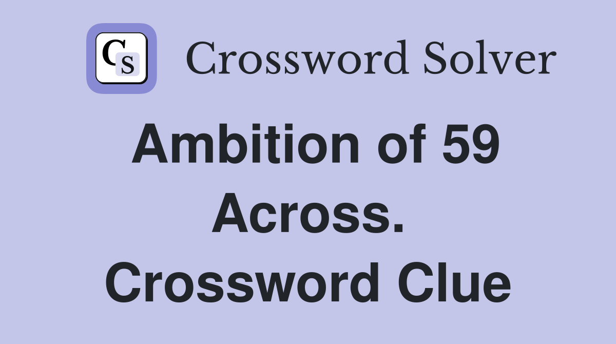 Ambition of 59 Across. Crossword Clue
