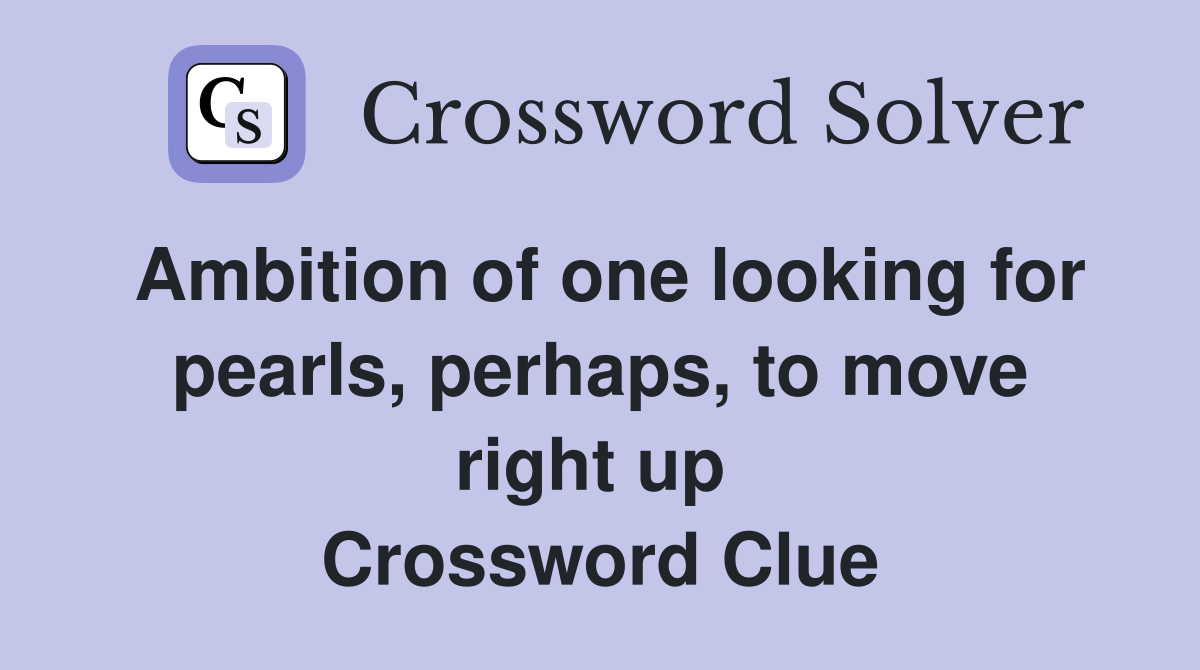 Ambition of one looking for pearls, perhaps, to move right up  Crossword Clue