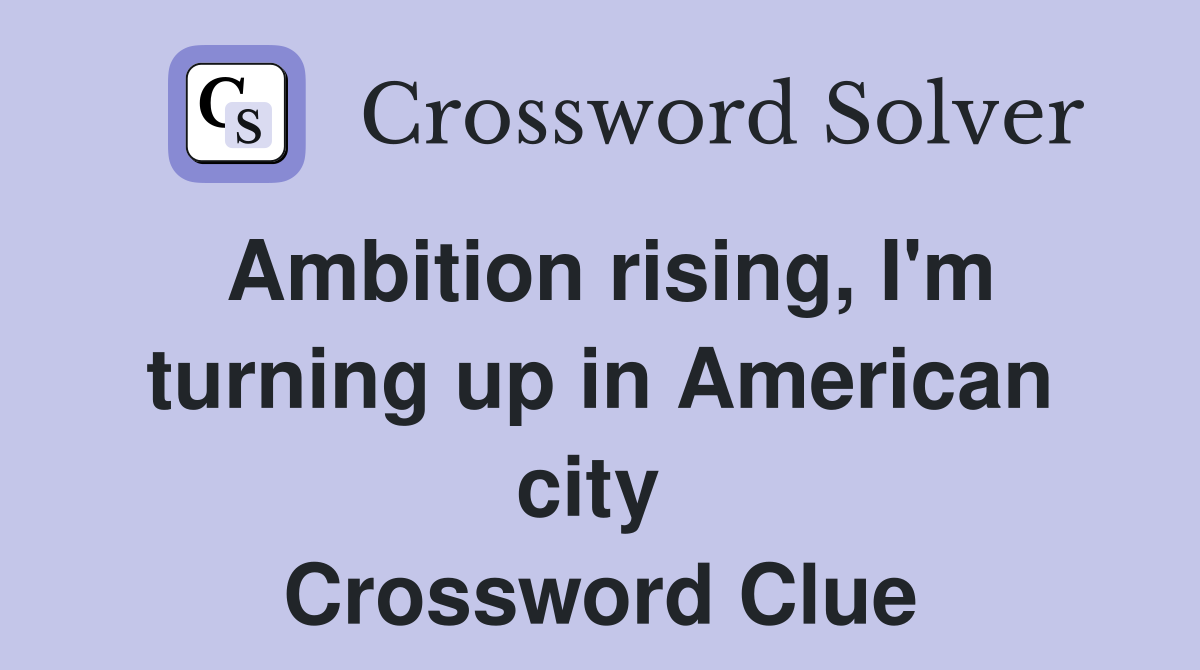 Ambition rising, I'm turning up in American city  Crossword Clue