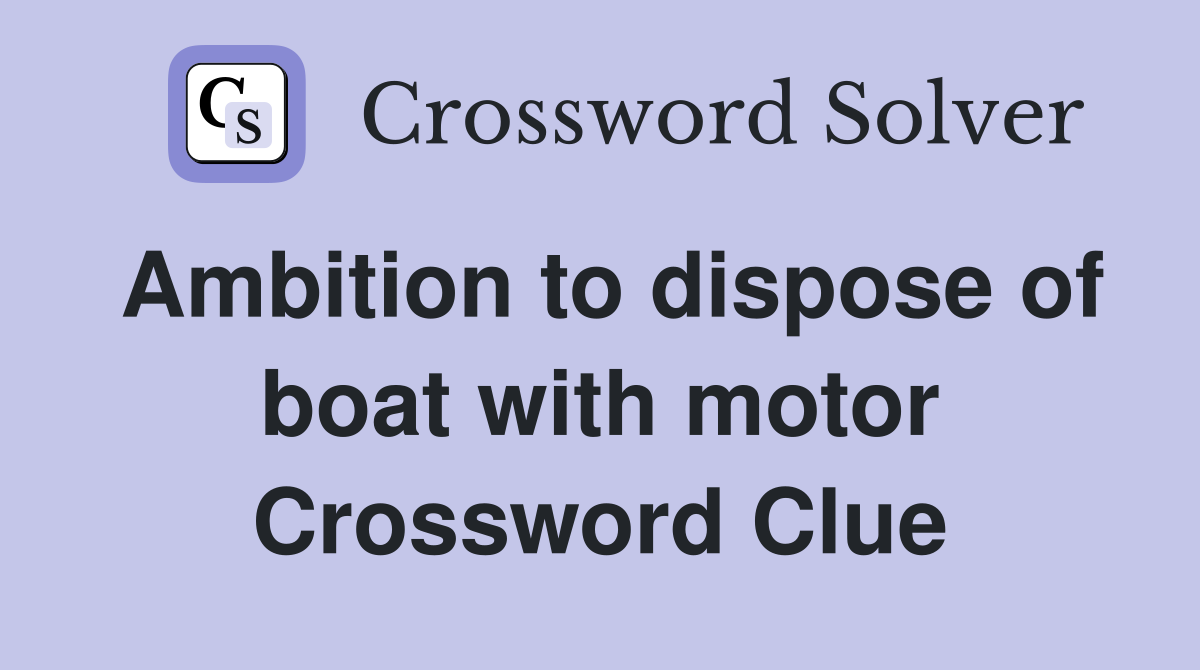 Ambition to dispose of boat with motor Crossword Clue