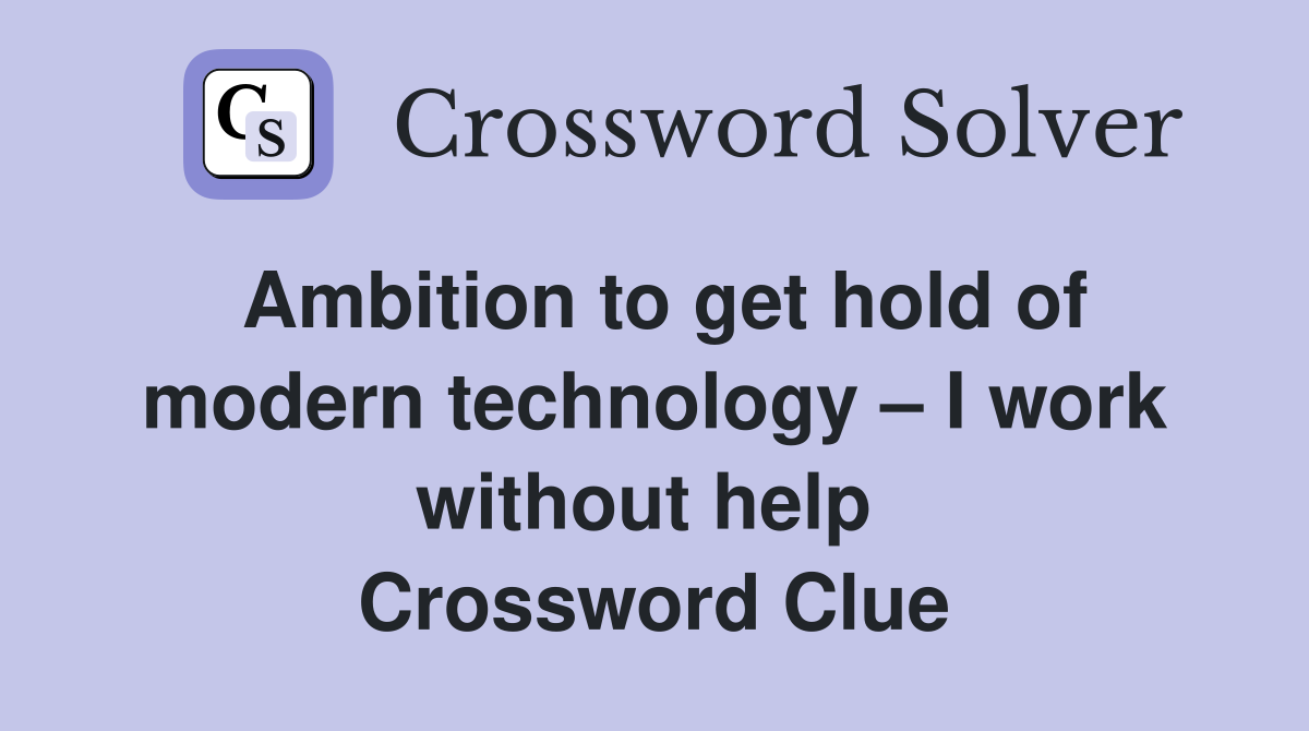 Ambition to get hold of modern technology – I work without help  Crossword Clue