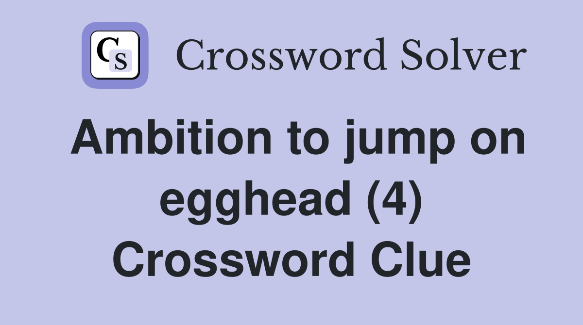Ambition to jump on egghead (4) Crossword Clue