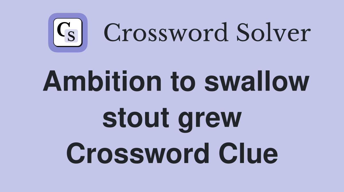 Ambition to swallow stout grew Crossword Clue