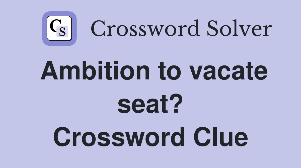 Ambition to vacate seat? Crossword Clue