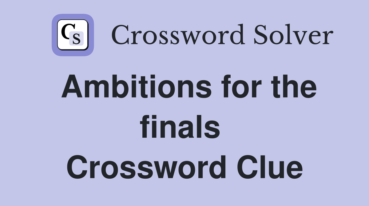 Ambitions for the finals  Crossword Clue