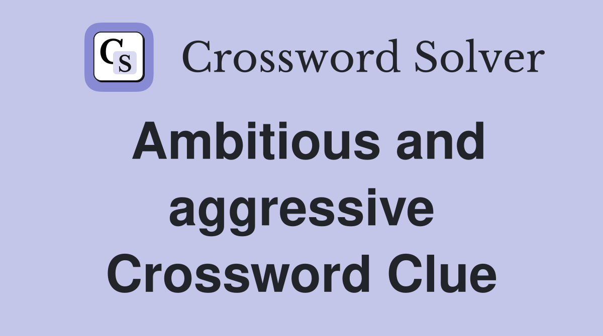 Ambitious and aggressive Crossword Clue