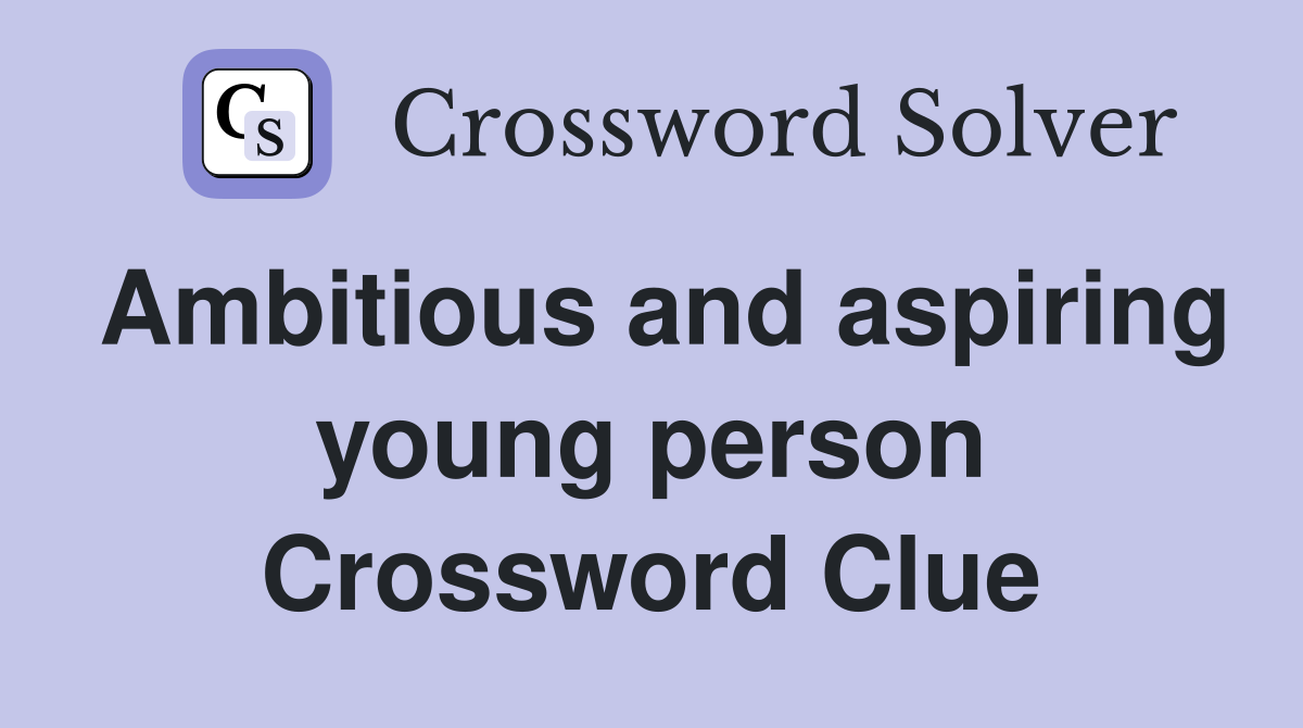Ambitious and aspiring young person Crossword Clue