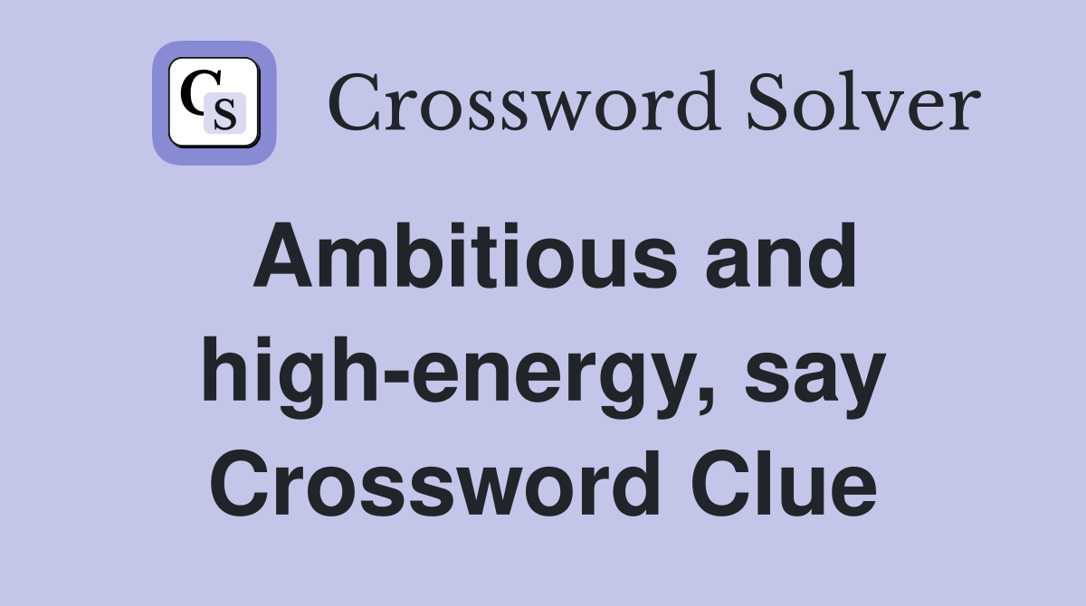 Ambitious and high-energy, say Crossword Clue
