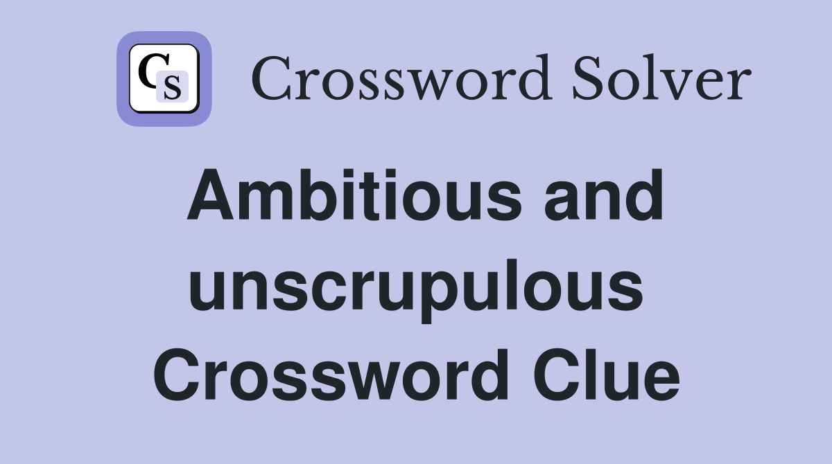 Ambitious and unscrupulous Crossword Clue