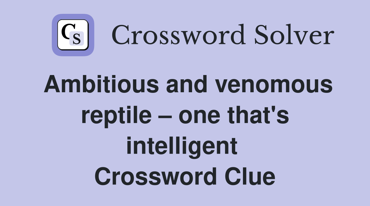 Ambitious and venomous reptile – one that's intelligent  Crossword Clue