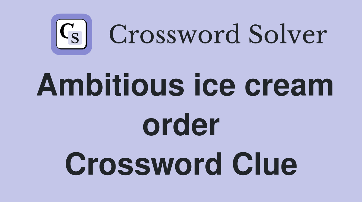 Ambitious ice cream order Crossword Clue