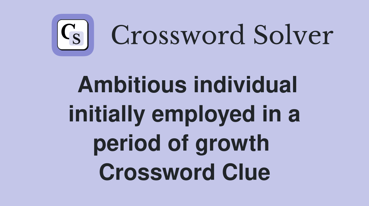 Ambitious individual initially employed in a period of growth  Crossword Clue