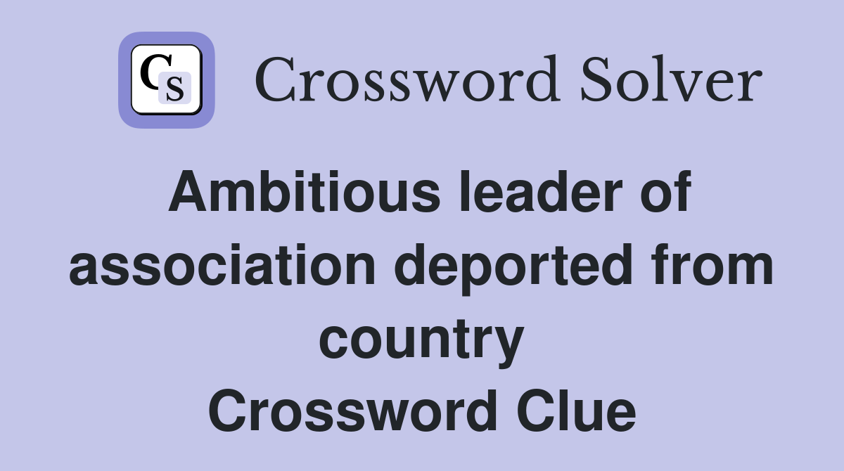 Ambitious leader of association deported from country Crossword Clue