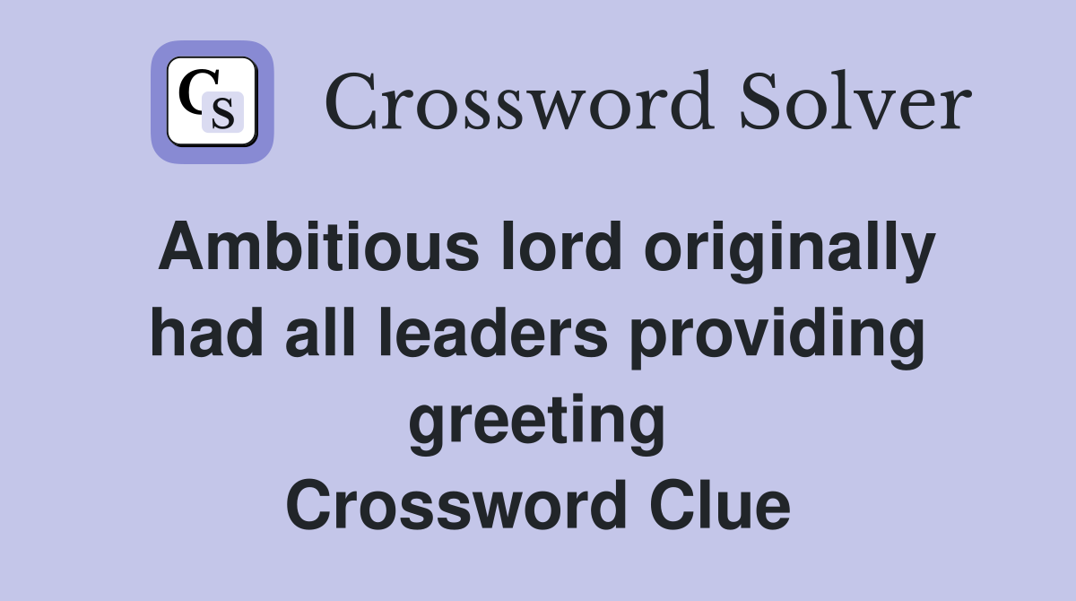 Ambitious lord originally had all leaders providing greeting Crossword Clue