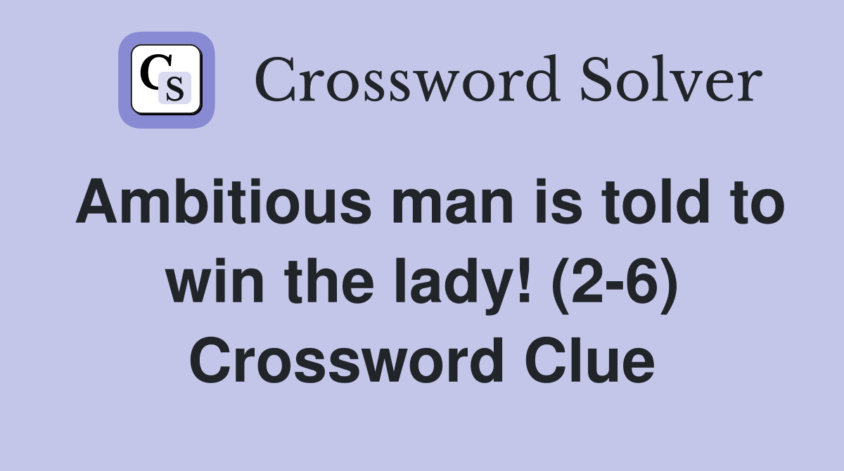 Ambitious man is told to win the lady! (2-6) Crossword Clue