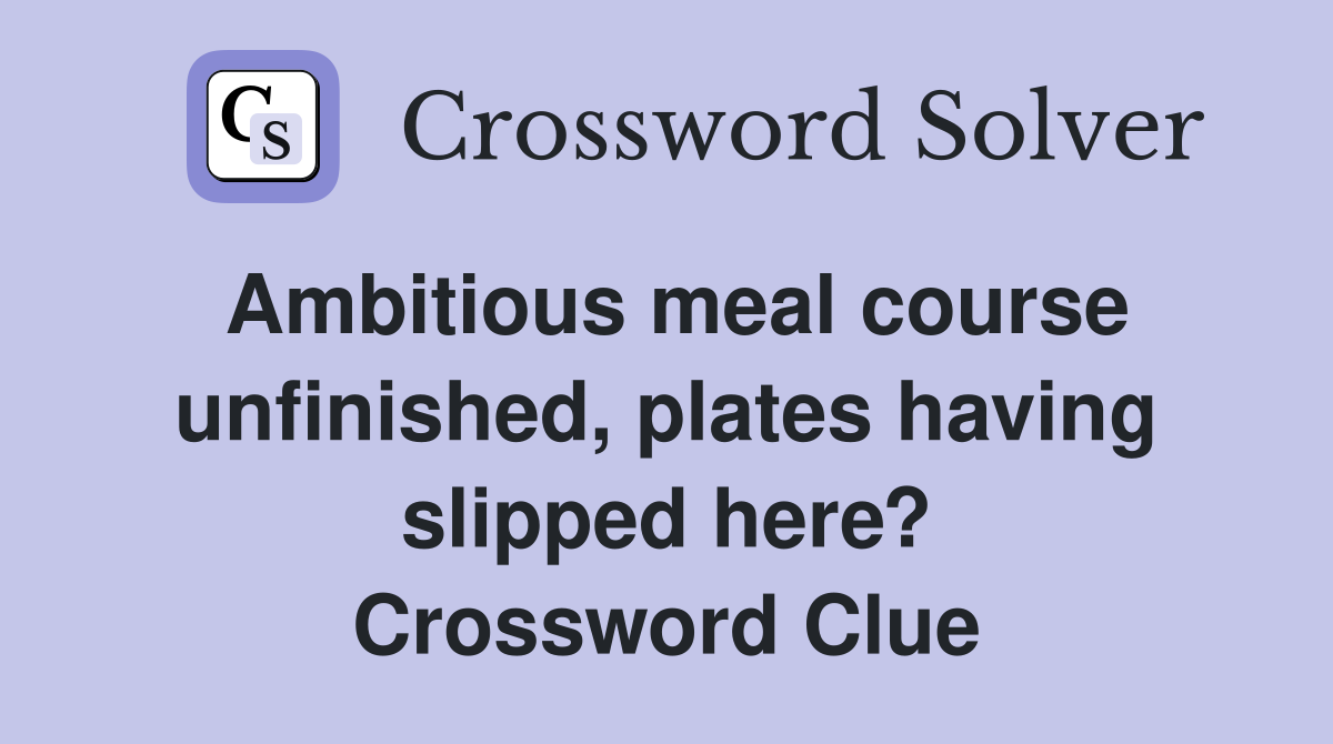 Ambitious meal course unfinished, plates having slipped here? Crossword Clue
