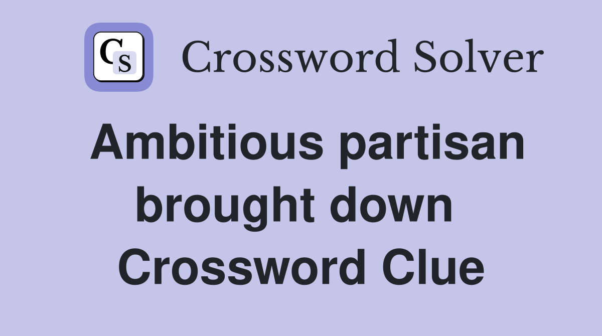 Ambitious partisan brought down  Crossword Clue