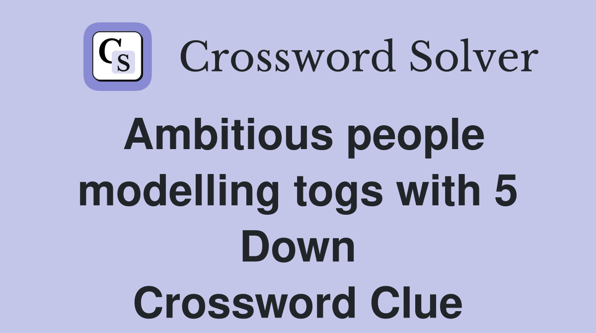 Ambitious people modelling togs with 5 Down Crossword Clue
