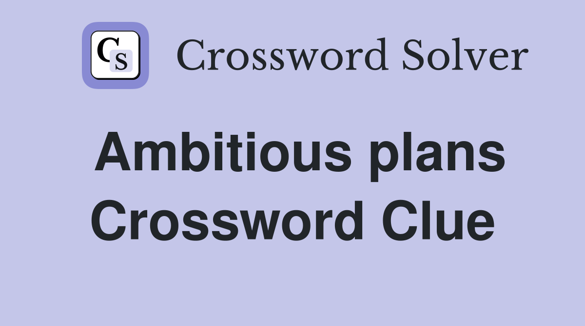 Ambitious plans Crossword Clue