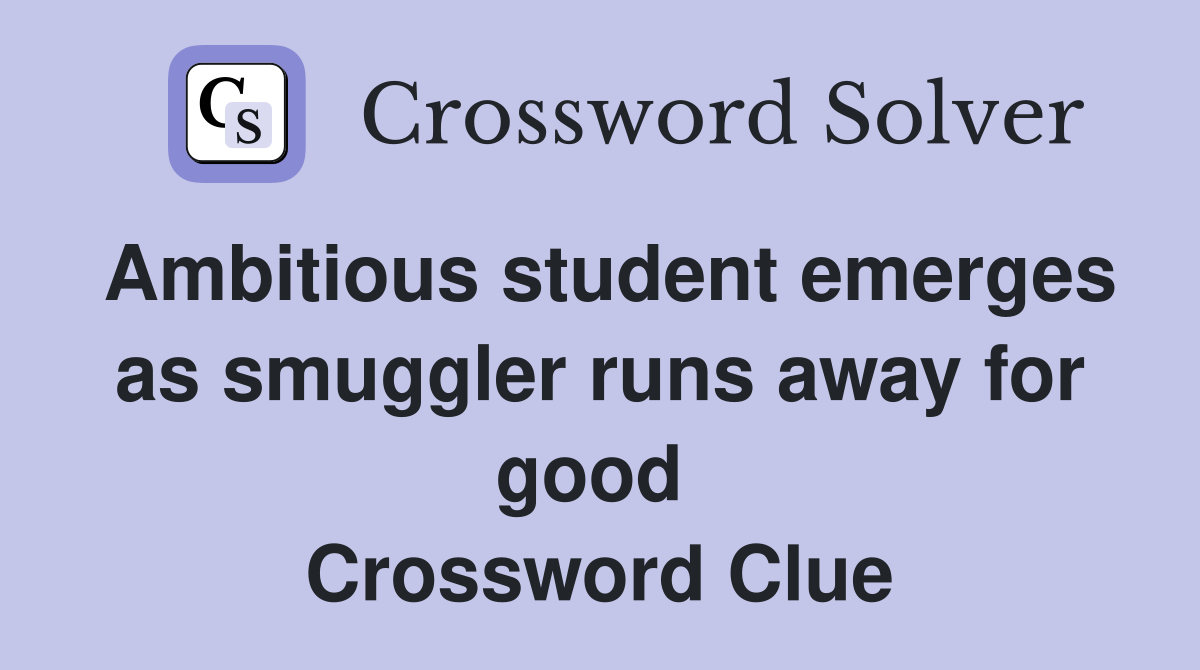 Ambitious student emerges as smuggler runs away for good  Crossword Clue