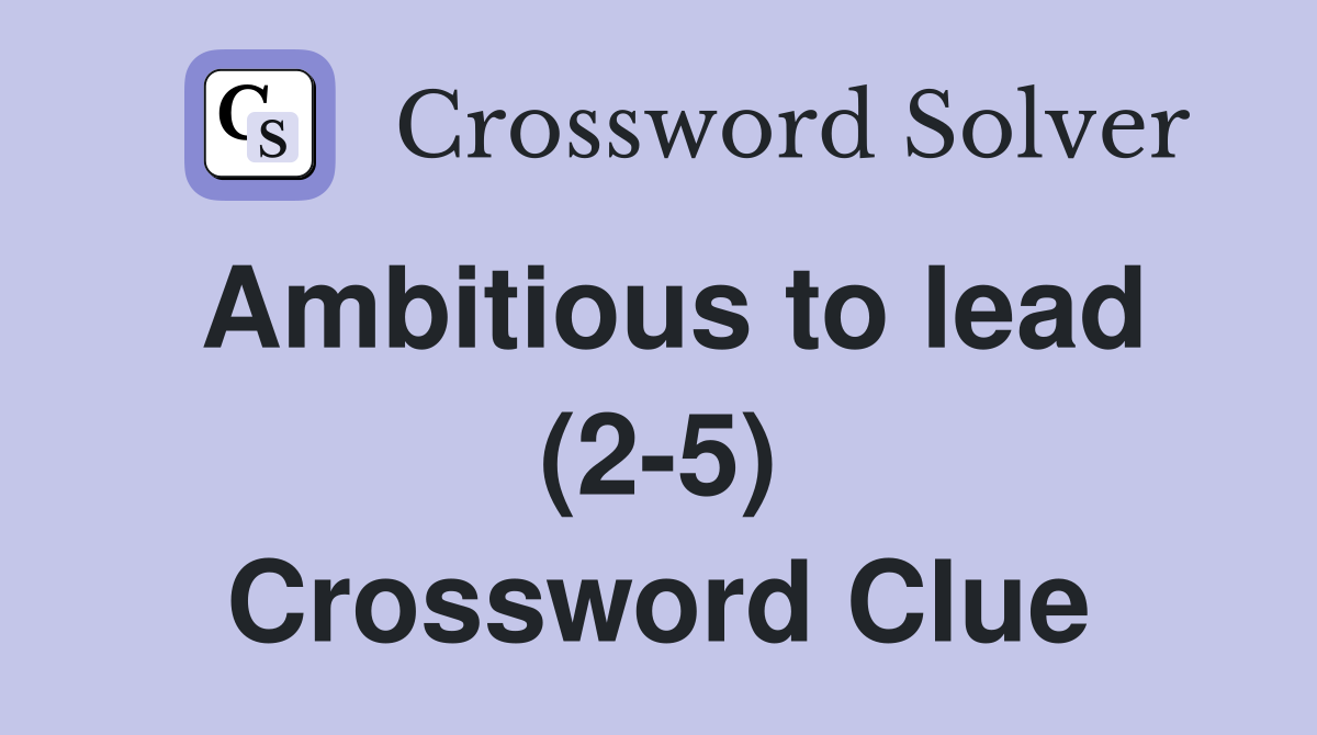 Ambitious to lead (2-5) Crossword Clue