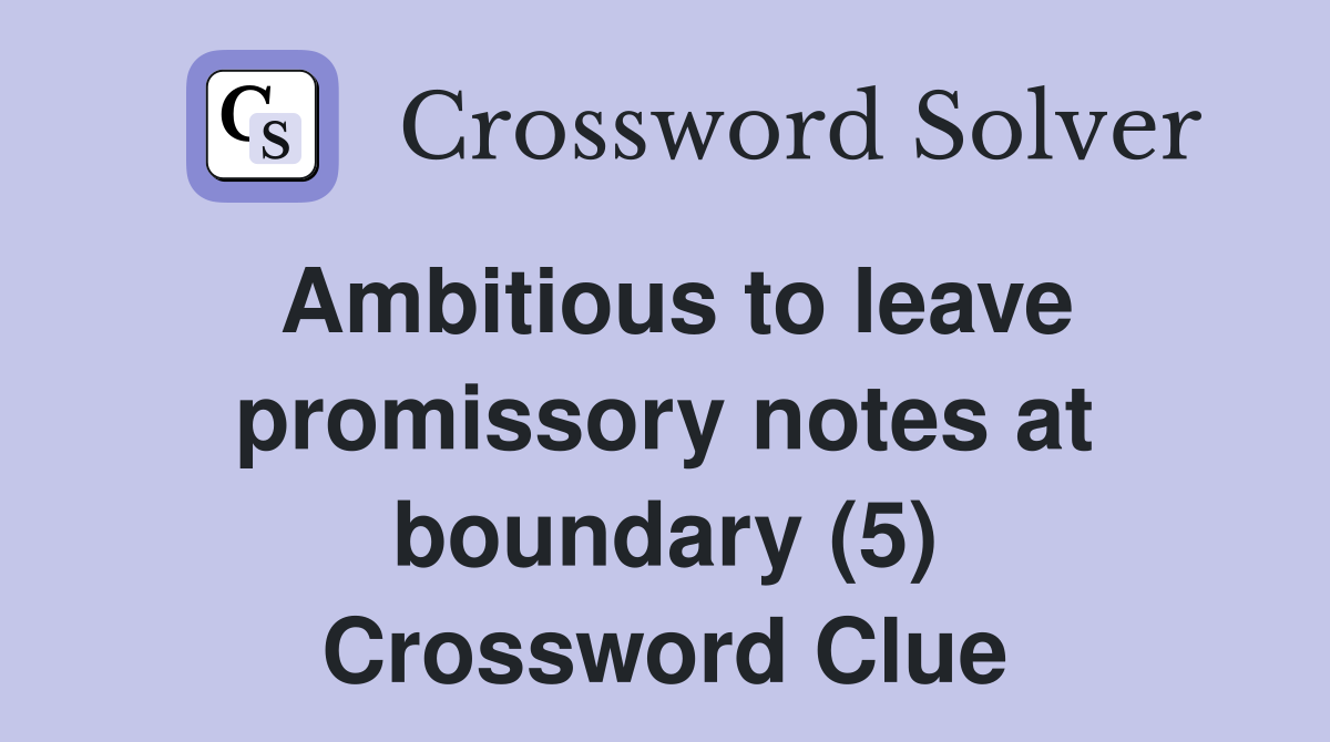 Ambitious to leave promissory notes at boundary (5) Crossword Clue
