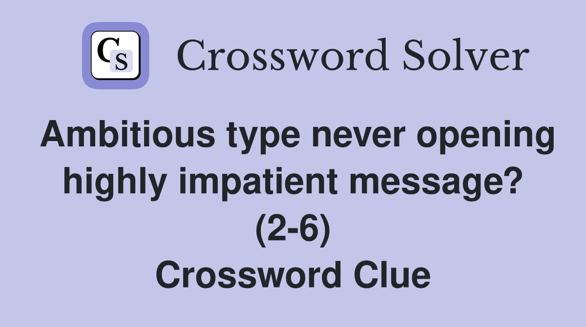 Ambitious type never opening highly impatient message? (2-6) Crossword Clue