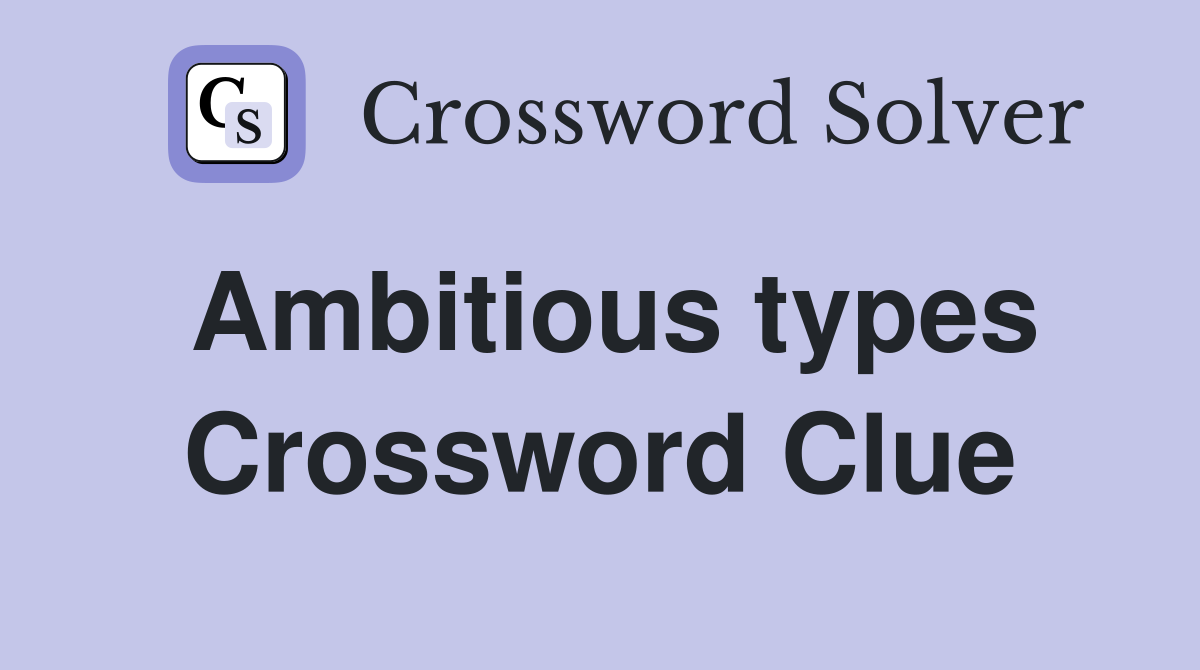 Ambitious types Crossword Clue