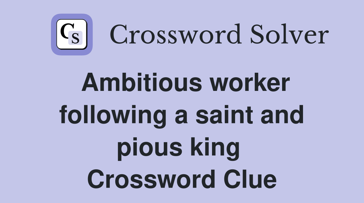 Ambitious worker following a saint and pious king  Crossword Clue