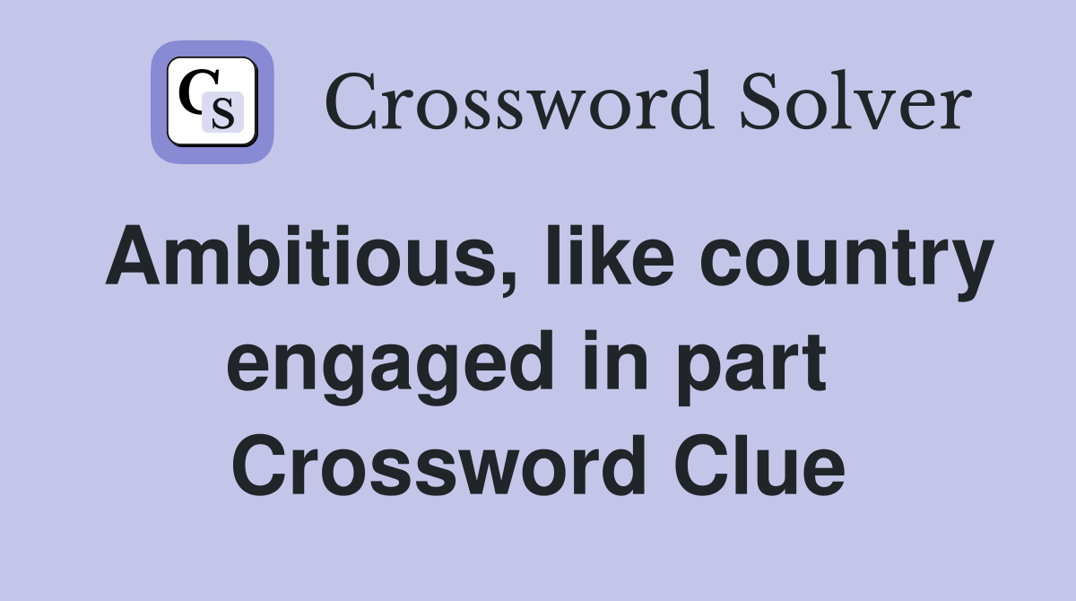 Ambitious, like country engaged in part  Crossword Clue