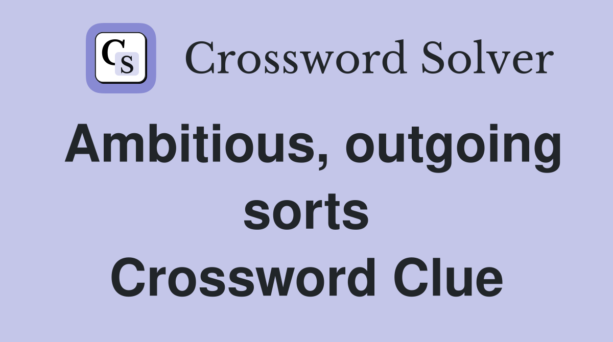 Ambitious, outgoing sorts Crossword Clue