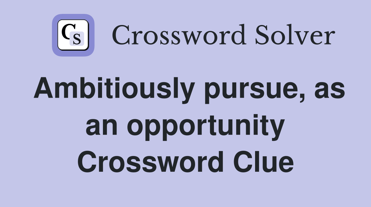 Ambitiously pursue, as an opportunity Crossword Clue