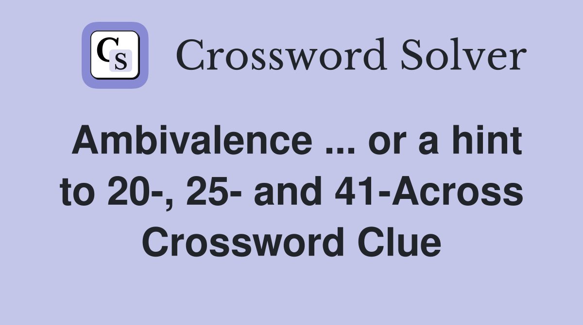 Ambivalence ... or a hint to 20-, 25- and 41-Across Crossword Clue